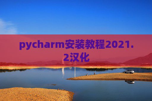 pycharm安装教程2021.2汉化